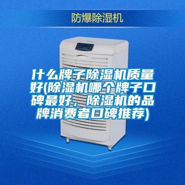 什么牌子除湿机质量好(除湿机哪个牌子口碑最好，除湿机的品牌消费者口碑推荐)