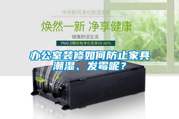 办公室装修如何防止家具潮湿、发霉呢？