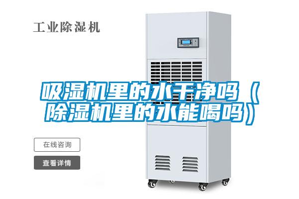 吸湿机里的水干净吗（除湿机里的水能喝吗）