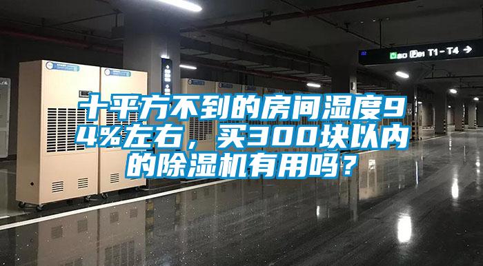 十平方不到的房间湿度94%左右，买300块以内的除湿机有用吗？