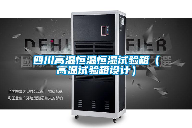 四川高温恒温恒湿试验箱（高温试验箱设计）
