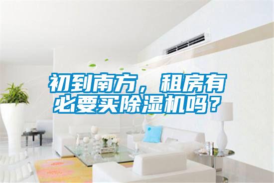 初到南方，租房有必要买除湿机吗？