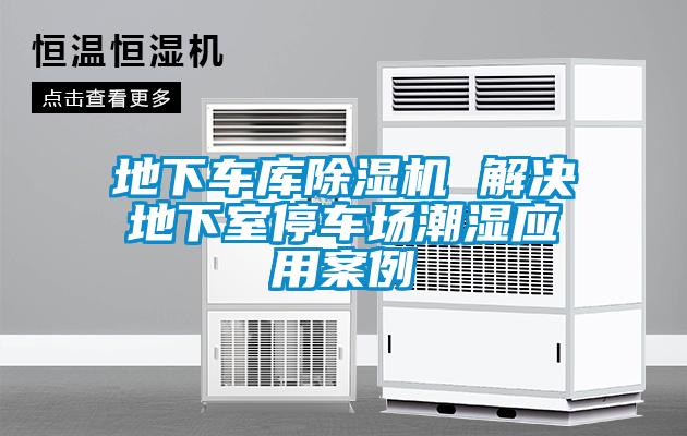 地下车库除湿机 解决地下室停车场潮湿应用案例