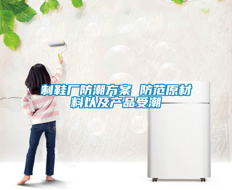 制鞋厂防潮方案 防范原材料以及产品受潮