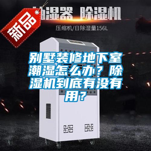 别墅装修地下室潮湿怎么办？除湿机到底有没有用？