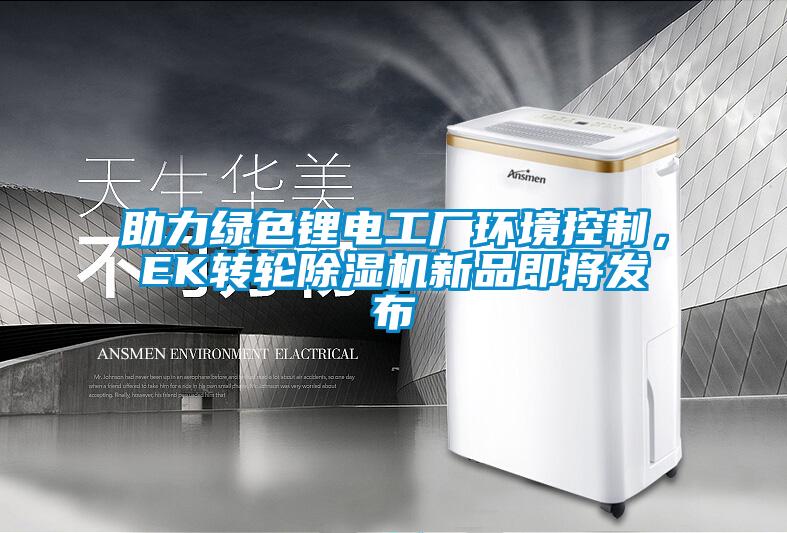 助力绿色锂电工厂环境控制，EK转轮除湿机新品即将发布