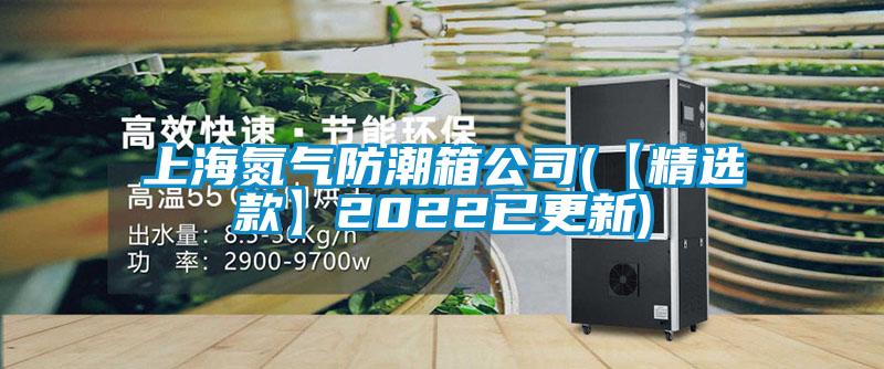 上海氮气防潮箱公司(【精选款】2022已更新)