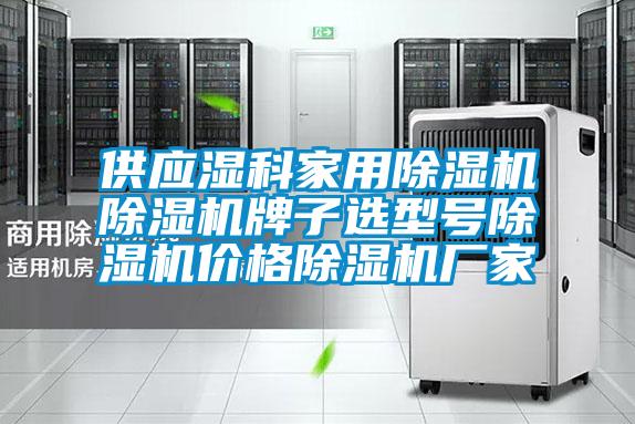 供应湿科家用除湿机除湿机牌子选型号除湿机价格除湿机厂家