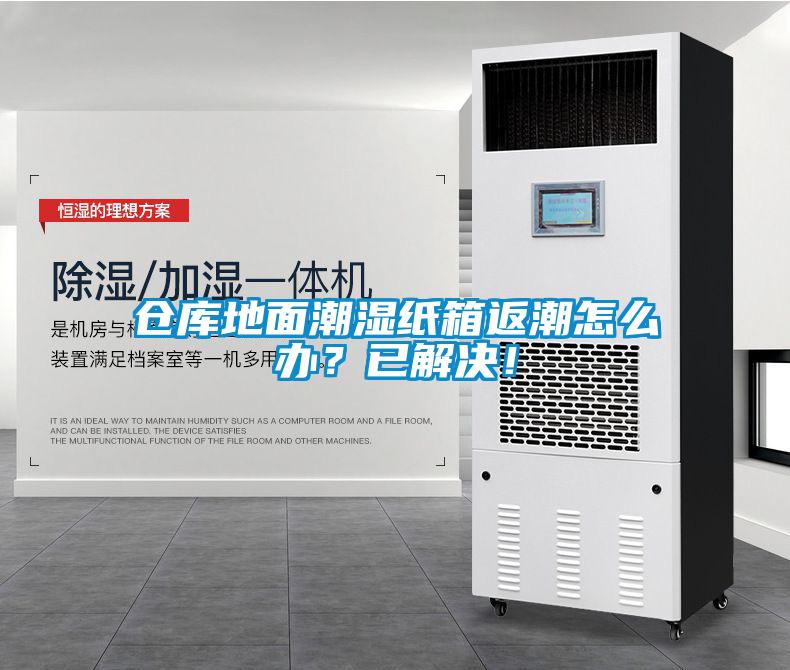 仓库地面潮湿纸箱返潮怎么办？已解决！