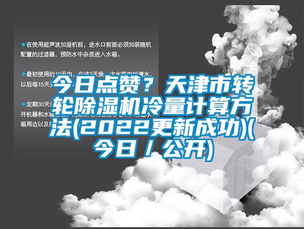 今日点赞？天津市转轮除湿机冷量计算方法(2022更新成功)(今日／公开)