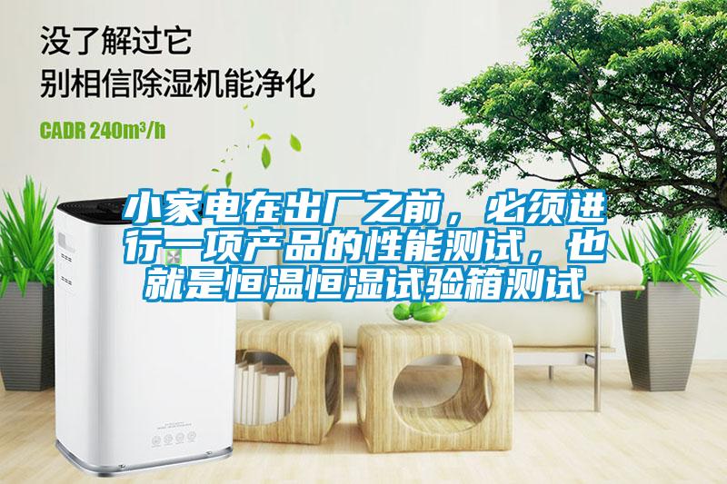 小家电在出厂之前，必须进行一项产品的性能测试，也就是恒温恒湿试验箱测试