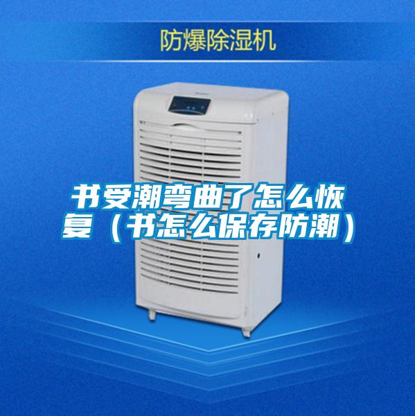 书受潮弯曲了怎么恢复（书怎么保存防潮）