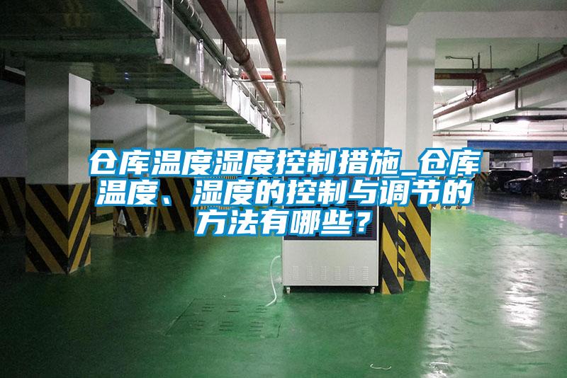 仓库温度湿度控制措施_仓库温度、湿度的控制与调节的方法有哪些？