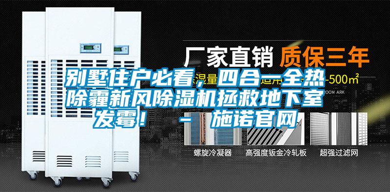 别墅住户必看，四合一全热除霾新风除湿机拯救地下室发霉！ – 施诺官网