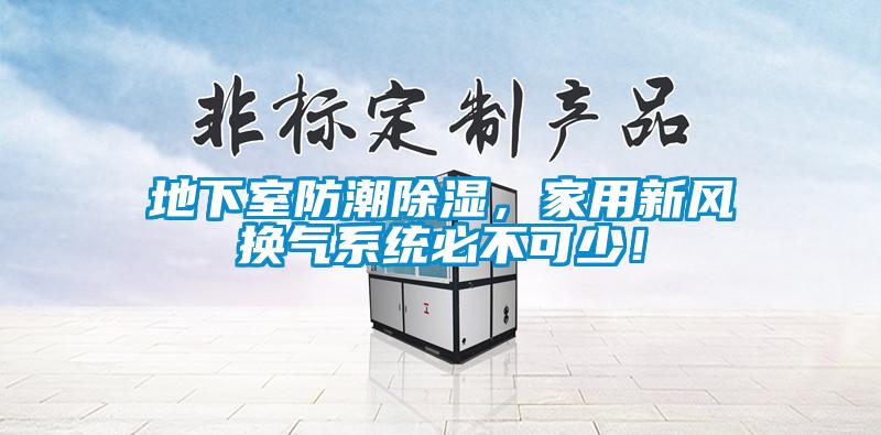 地下室防潮除湿，家用新风换气系统必不可少！