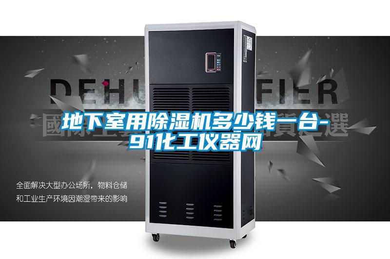 地下室用除湿机多少钱一台-91化工仪器网