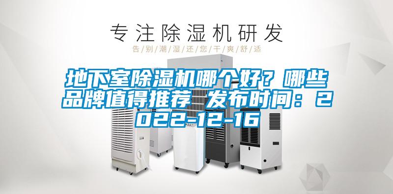 地下室除湿机哪个好？哪些品牌值得推荐 发布时间：2022-12-16