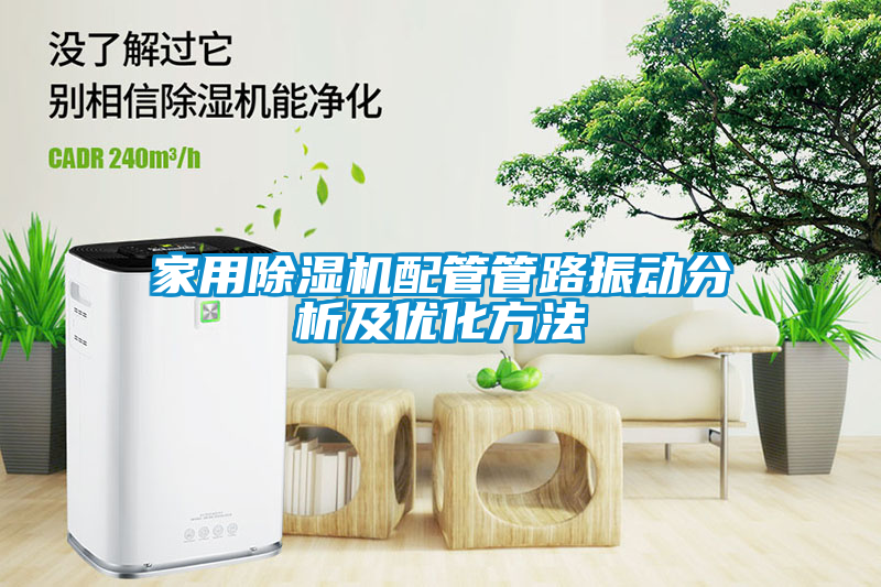 家用除湿机配管管路振动分析及优化方法