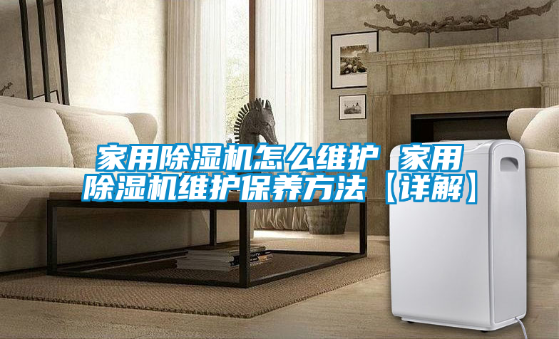 家用除湿机怎么维护 家用除湿机维护保养方法【详解】