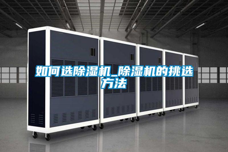 如何选除湿机_除湿机的挑选方法