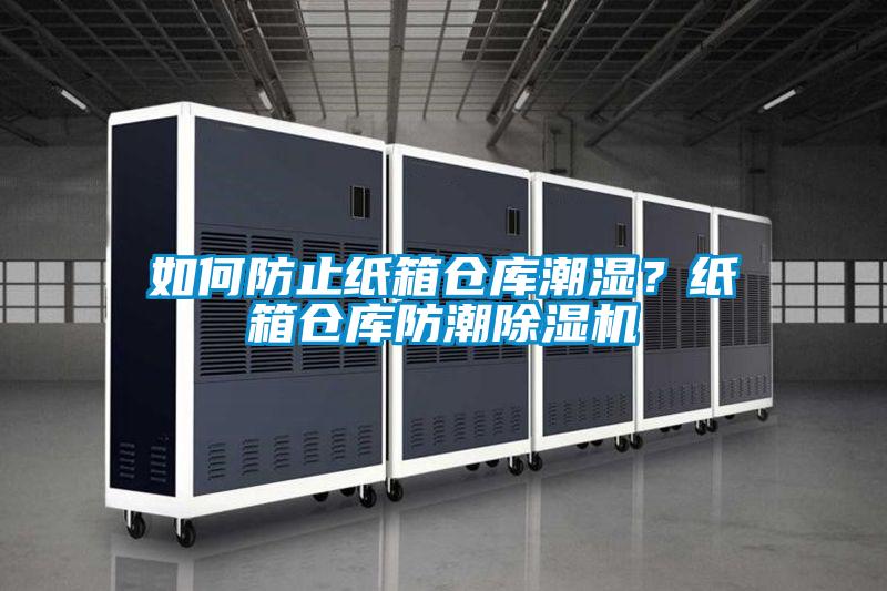 如何防止纸箱仓库潮湿？纸箱仓库防潮除湿机