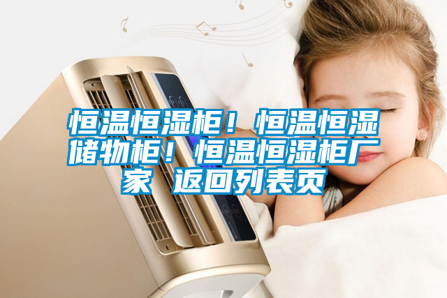 恒温恒湿柜！恒温恒湿储物柜！恒温恒湿柜厂家 返回列表页