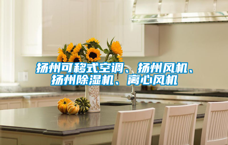 扬州可移式空调、扬州风机、扬州除湿机、离心风机