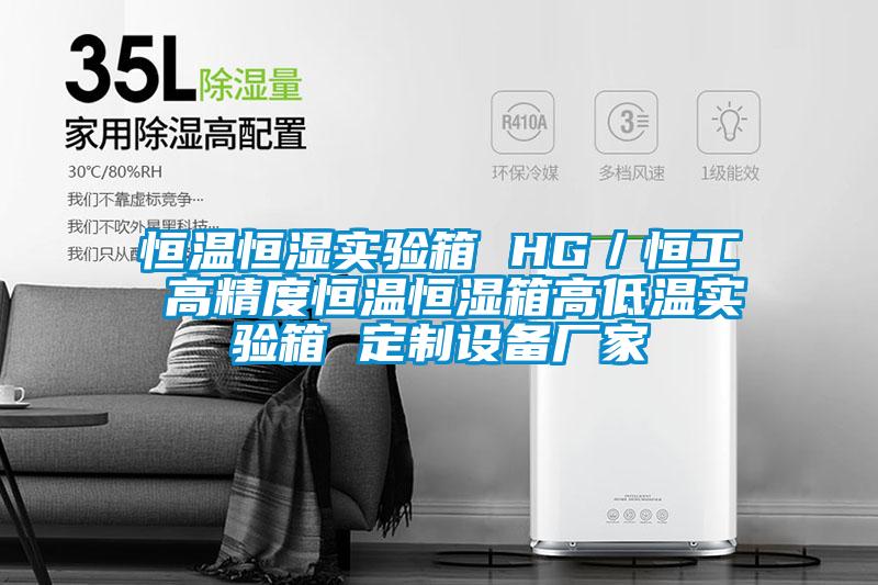 恒温恒湿实验箱 HG／恒工 高精度恒温恒湿箱高低温实验箱 定制设备厂家