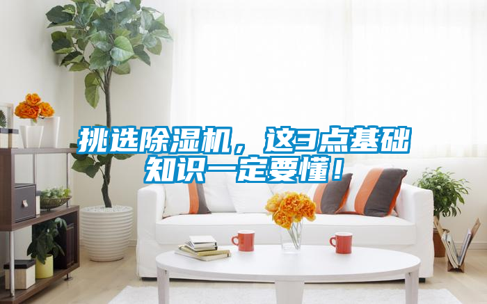 挑选除湿机，这3点基础知识一定要懂！