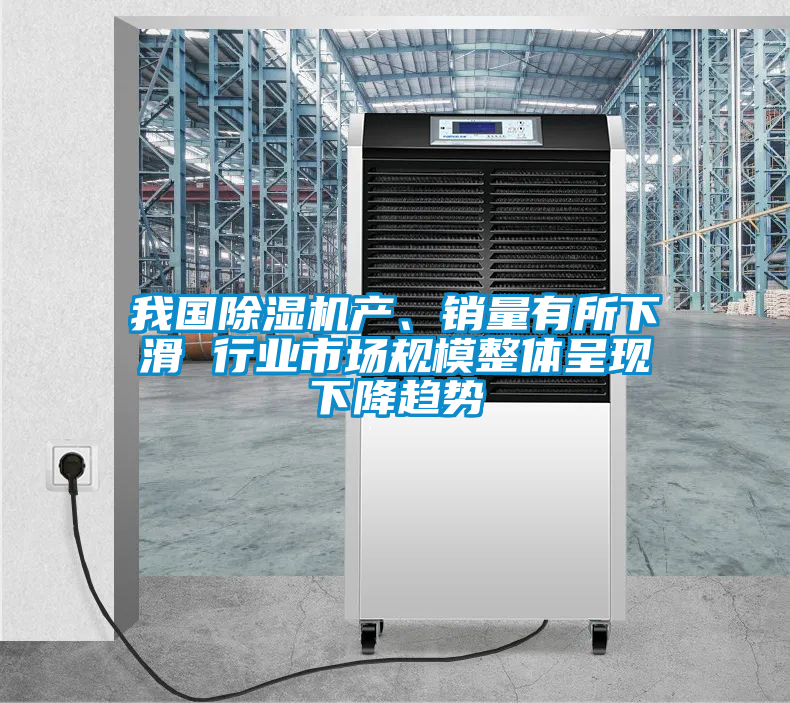 我国除湿机产、销量有所下滑 行业市场规模整体呈现下降趋势