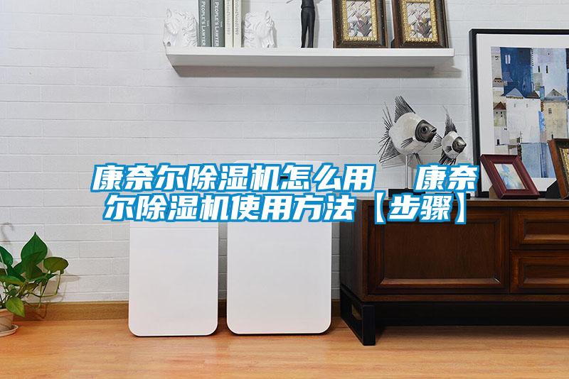 康奈尔除湿机怎么用  康奈尔除湿机使用方法【步骤】