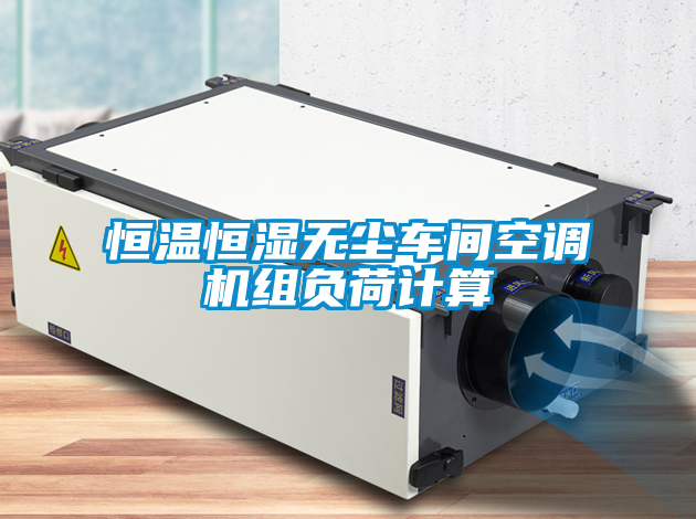 恒温恒湿无尘车间空调机组负荷计算