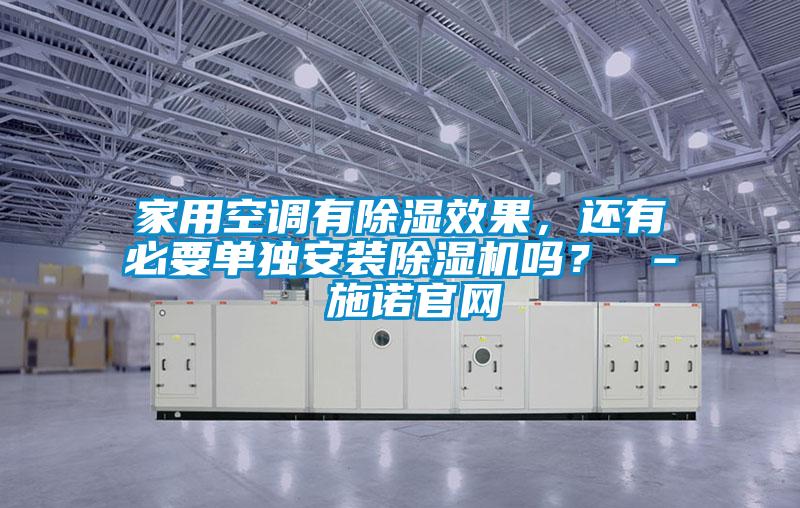 家用空调有除湿效果，还有必要单独安装除湿机吗？ – 施诺官网