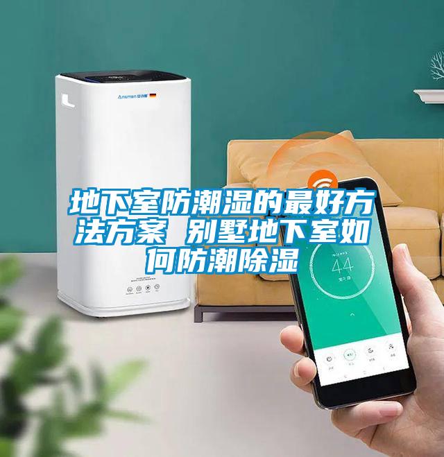 地下室防潮湿的最好方法方案 别墅地下室如何防潮除湿