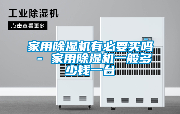 家用除湿机有必要买吗 - 家用除湿机一般多少钱一台