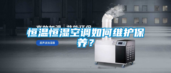 恒温恒湿空调如何维护保养？