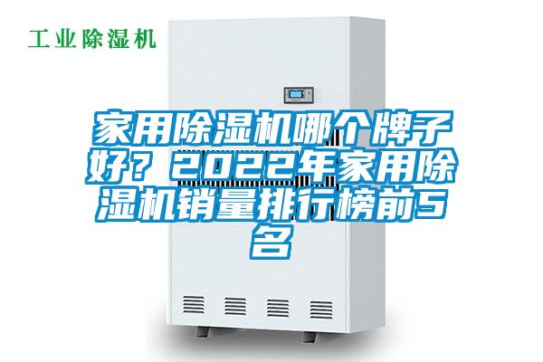 家用除湿机哪个牌子好？2022年家用除湿机销量排行榜前5名