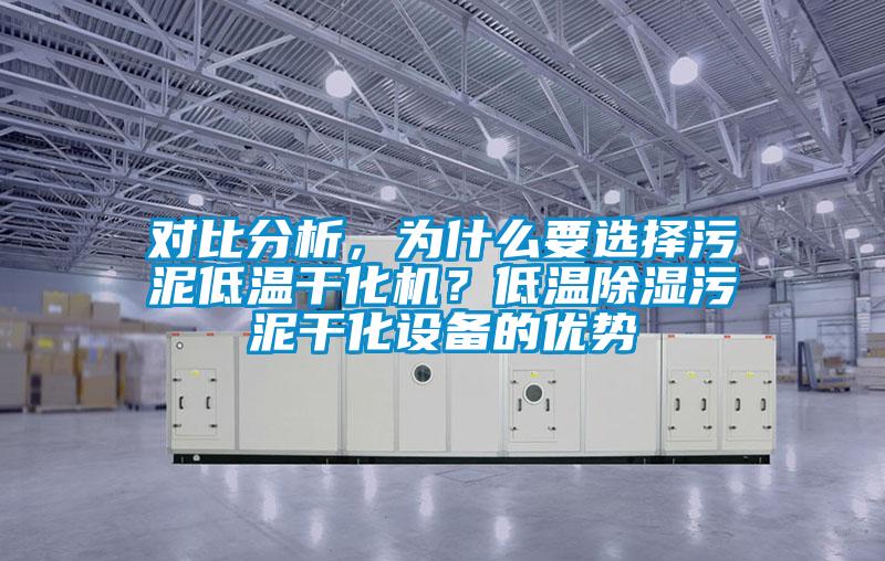 对比分析，为什么要选择污泥低温干化机？低温除湿污泥干化设备的优势