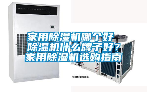 家用除湿机哪个好 除湿机什么牌子好？家用除湿机选购指南