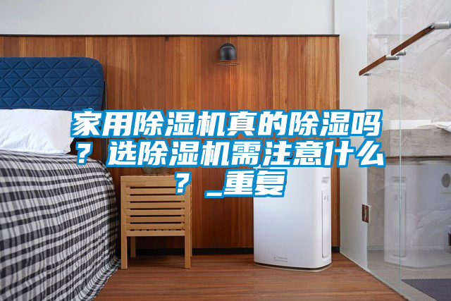 家用除湿机真的除湿吗？选除湿机需注意什么？_重复