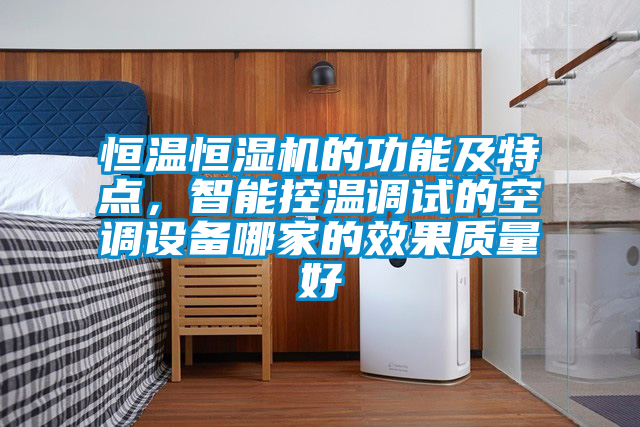 恒温恒湿机的功能及特点，智能控温调试的空调设备哪家的效果质量好