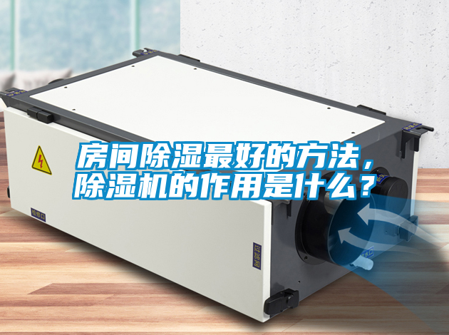 房间除湿最好的方法，除湿机的作用是什么？