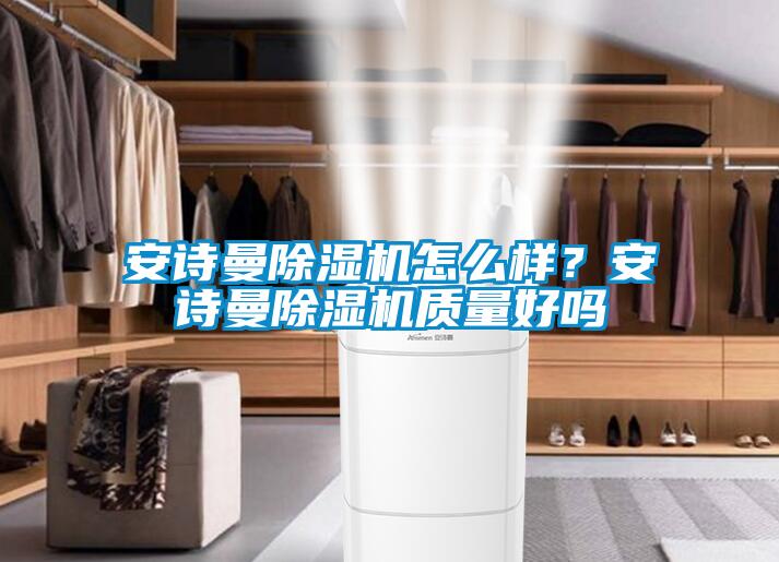 安诗曼除湿机怎么样？安诗曼除湿机质量好吗