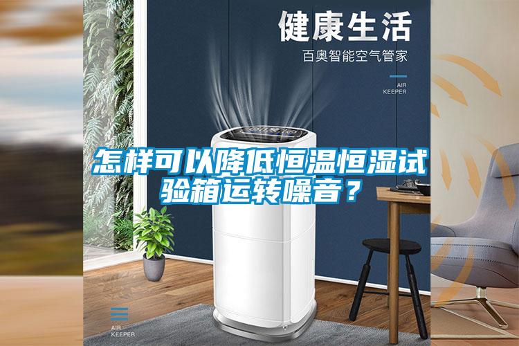怎样可以降低恒温恒湿试验箱运转噪音？