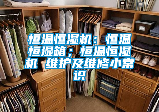 恒温恒湿机：恒温恒湿箱；恒温恒湿机 维护及维修小常识