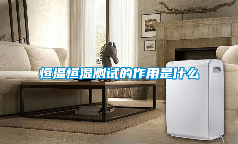 恒温恒湿测试的作用是什么