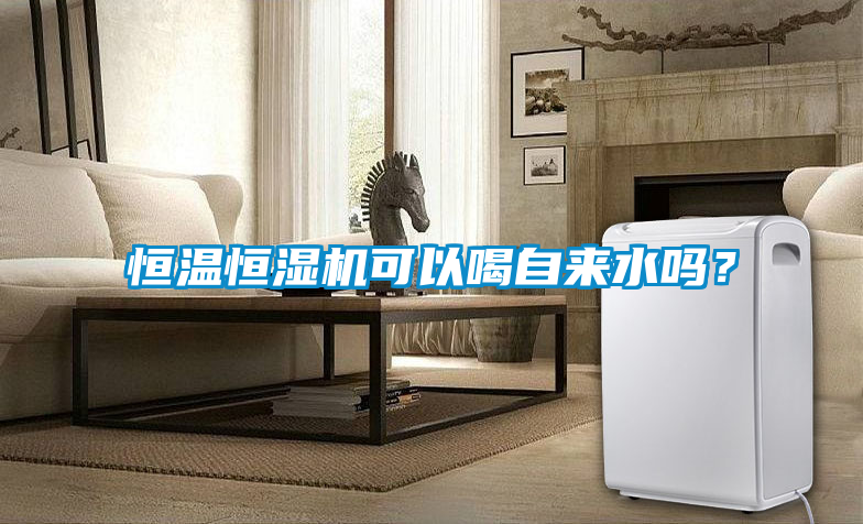 恒温恒湿机可以喝自来水吗？