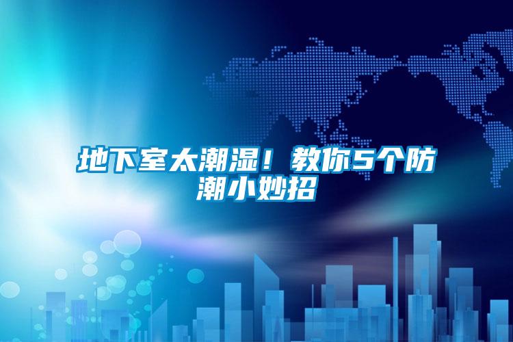 地下室太潮湿！教你5个防潮小妙招