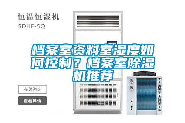 档案室资料室湿度如何控制？档案室除湿机推荐