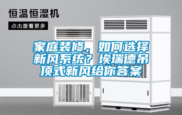 家庭装修，如何选择新风系统？埃瑞德吊顶式新风给你答案